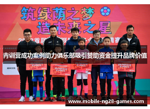 青训营成功案例助力俱乐部吸引赞助资金提升品牌价值 青训营成功案例助力俱乐部吸引赞助资金提升品牌价值