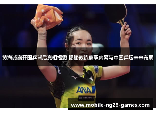 黄海诚离开国乒背后真相揭露 揭秘教练离职内幕与中国乒坛未来布局 黄海诚离开国乒背后真相揭露 揭秘教练离职内幕与中国乒坛未来布局
