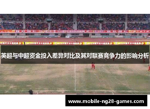 英超与中超资金投入差异对比及其对联赛竞争力的影响分析 英超与中超资金投入差异对比及其对联赛竞争力的影响分析