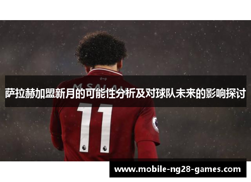 萨拉赫加盟新月的可能性分析及对球队未来的影响探讨