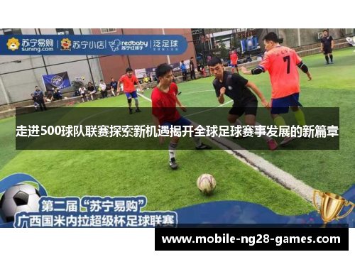 走进500球队联赛探索新机遇揭开全球足球赛事发展的新篇章