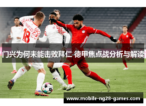 门兴为何未能击败拜仁 德甲焦点战分析与解读