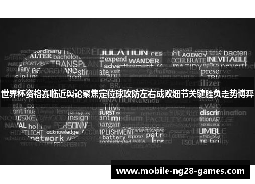 世界杯资格赛临近舆论聚焦定位球攻防左右成败细节关键胜负走势博弈