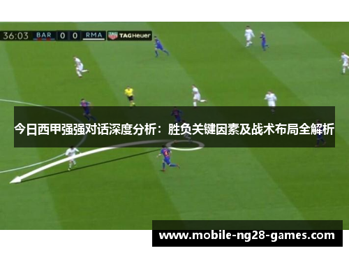 今日西甲强强对话深度分析：胜负关键因素及战术布局全解析
