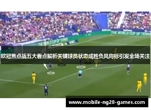 欧冠焦点战五大看点解析关键球员状态成胜负风向标引发全场关注